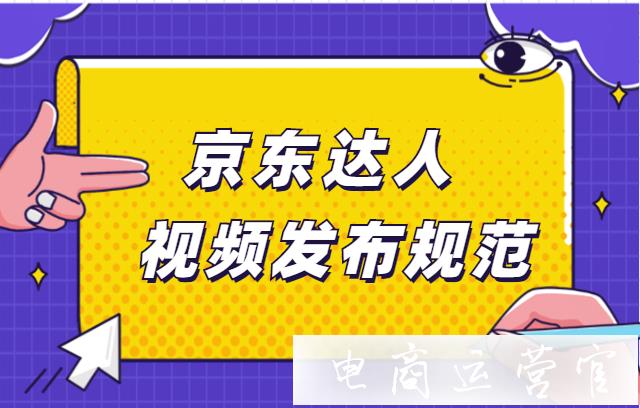 京東達(dá)人能發(fā)視頻嗎?京東達(dá)人發(fā)視頻要求和規(guī)范有哪些呢?